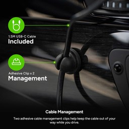 Cable Management
||Two included, adhesive cable management clips help keep the cable out of your way while you drive. Use the included cleaning wipe to clean the surface before attaching the clips. Cable Management
||Two included, adhesive cable management clips help keep the cable out of your way while you drive. Use the included cleaning wipe to clean the surface before attaching the clips.